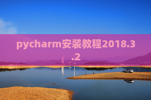 pycharm安装教程2018.3.2 pycharm安装教程2018.3.2